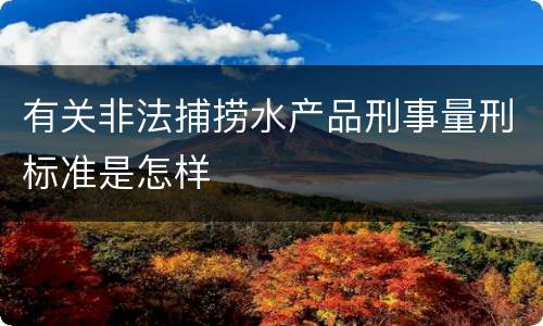有关非法捕捞水产品刑事量刑标准是怎样