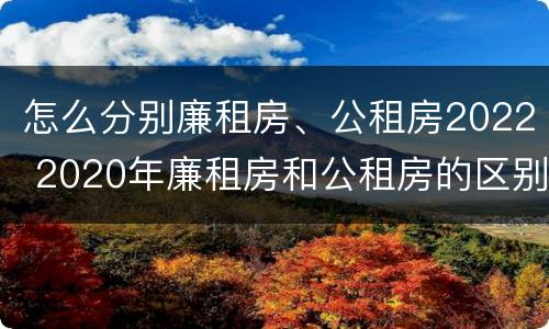 怎么分别廉租房、公租房2022 2020年廉租房和公租房的区别