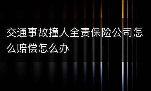 交通事故撞人全责保险公司怎么赔偿怎么办