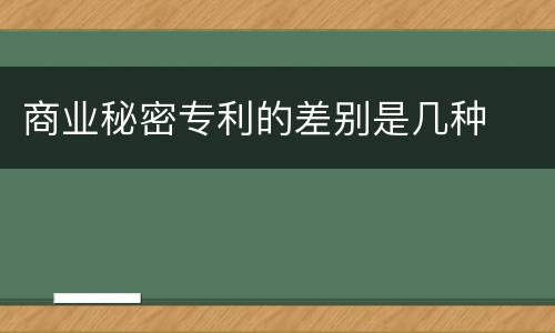 商业秘密专利的差别是几种