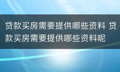 贷款买房需要提供哪些资料 贷款买房需要提供哪些资料呢