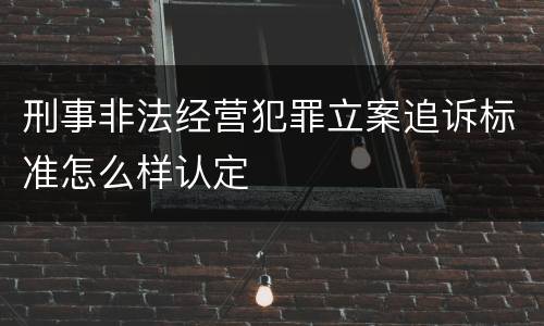 刑事非法经营犯罪立案追诉标准怎么样认定