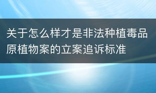 关于怎么样才是非法种植毒品原植物案的立案追诉标准