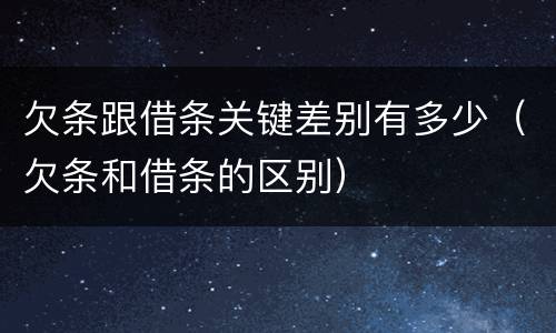 欠条跟借条关键差别有多少（欠条和借条的区别）