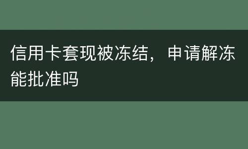 信用卡套现被冻结，申请解冻能批准吗