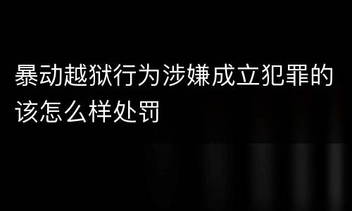 暴动越狱行为涉嫌成立犯罪的该怎么样处罚