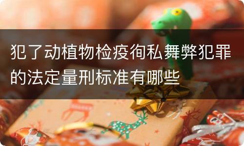 犯了动植物检疫徇私舞弊犯罪的法定量刑标准有哪些