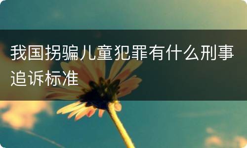 我国拐骗儿童犯罪有什么刑事追诉标准