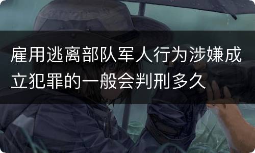 雇用逃离部队军人行为涉嫌成立犯罪的一般会判刑多久