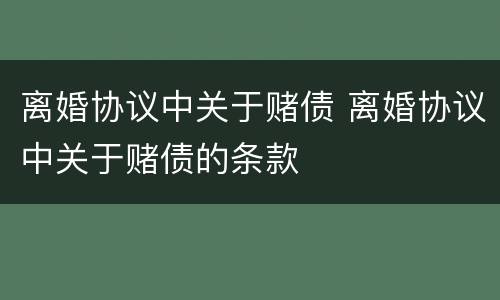 离婚协议中关于赌债 离婚协议中关于赌债的条款