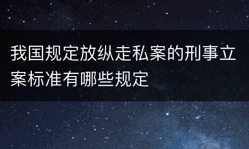我国规定放纵走私案的刑事立案标准有哪些规定