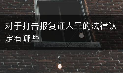 对于打击报复证人罪的法律认定有哪些