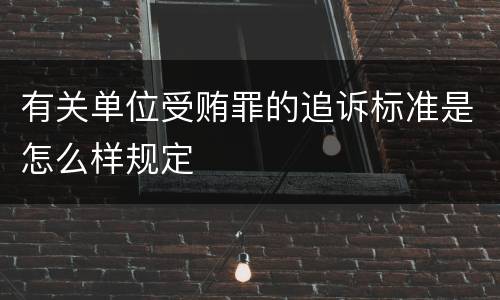 有关单位受贿罪的追诉标准是怎么样规定