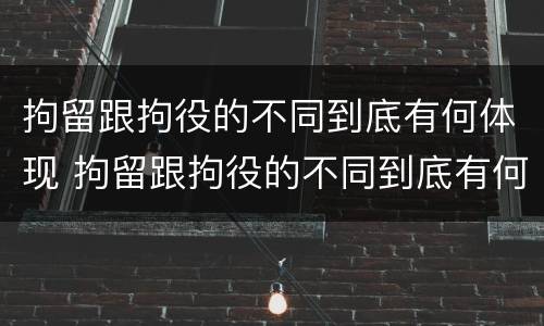 拘留跟拘役的不同到底有何体现 拘留跟拘役的不同到底有何体现呢