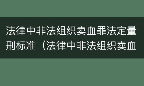 法律中非法组织卖血罪法定量刑标准（法律中非法组织卖血罪法定量刑标准是多少）