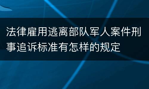 法律雇用逃离部队军人案件刑事追诉标准有怎样的规定