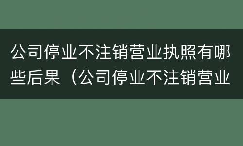公司停业不注销营业执照有哪些后果（公司停业不注销营业执照有什么后果）