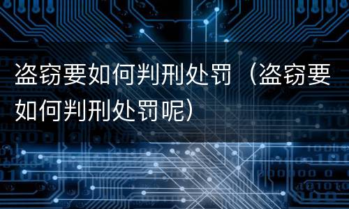 盗窃要如何判刑处罚（盗窃要如何判刑处罚呢）
