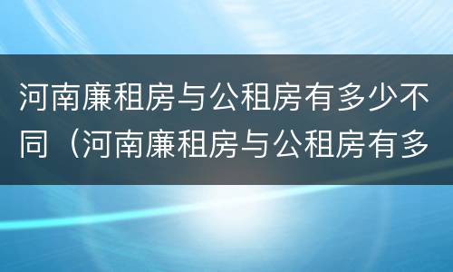 河南廉租房与公租房有多少不同（河南廉租房与公租房有多少不同之处）