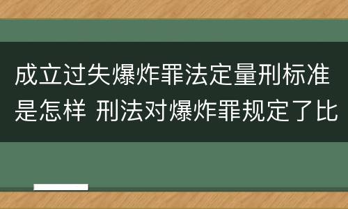 成立过失爆炸罪法定量刑标准是怎样 刑法对爆炸罪规定了比过失爆炸罪