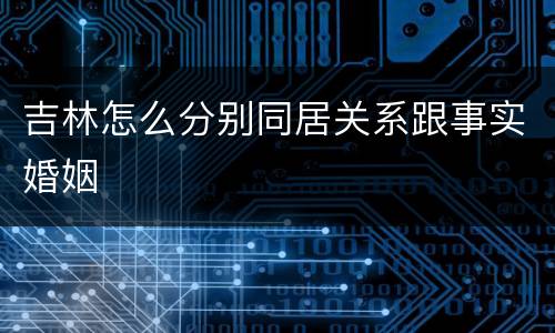 吉林怎么分别同居关系跟事实婚姻