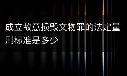 成立故意损毁文物罪的法定量刑标准是多少