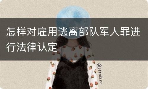 怎样对雇用逃离部队军人罪进行法律认定