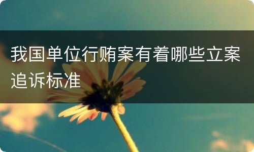 我国单位行贿案有着哪些立案追诉标准