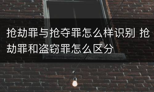抢劫罪与抢夺罪怎么样识别 抢劫罪和盗窃罪怎么区分