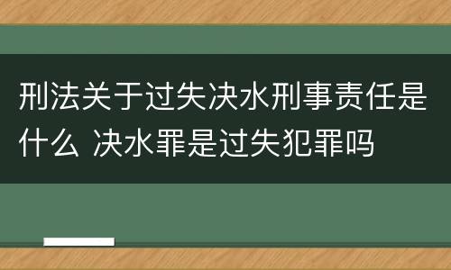 刑法关于过失决水刑事责任是什么 决水罪是过失犯罪吗