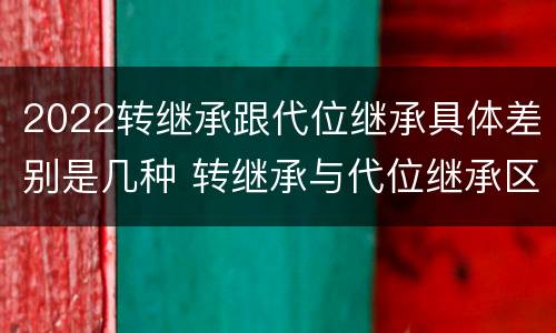 2022转继承跟代位继承具体差别是几种 转继承与代位继承区别