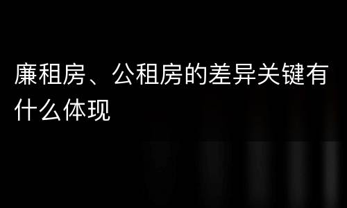 廉租房、公租房的差异关键有什么体现