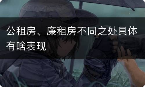 公租房、廉租房不同之处具体有啥表现