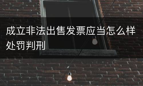 成立非法出售发票应当怎么样处罚判刑