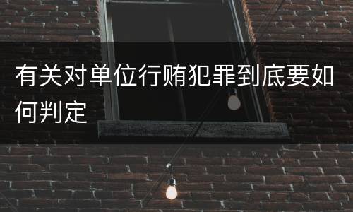 有关对单位行贿犯罪到底要如何判定