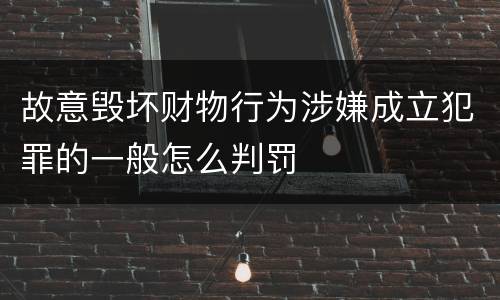 故意毁坏财物行为涉嫌成立犯罪的一般怎么判罚
