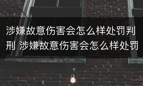 涉嫌故意伤害会怎么样处罚判刑 涉嫌故意伤害会怎么样处罚判刑几年