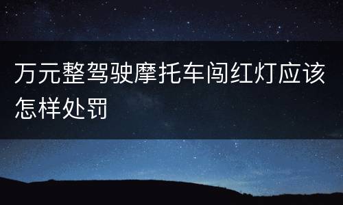 万元整驾驶摩托车闯红灯应该怎样处罚