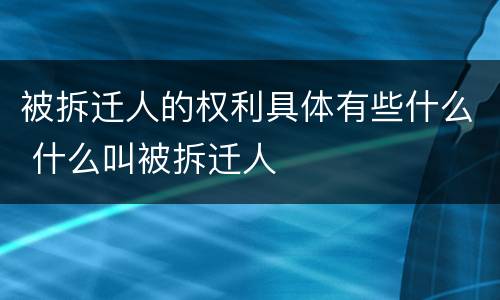 被拆迁人的权利具体有些什么 什么叫被拆迁人