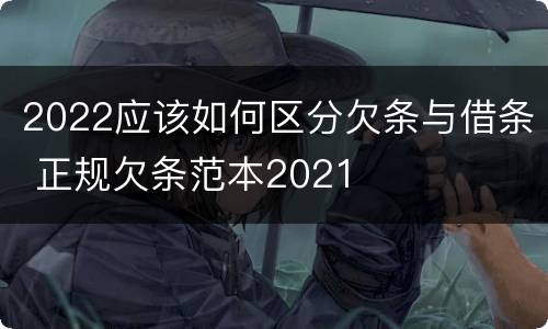 2022应该如何区分欠条与借条 正规欠条范本2021