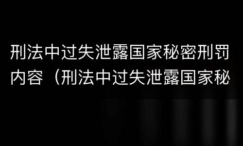 刑法中过失泄露国家秘密刑罚内容（刑法中过失泄露国家秘密刑罚内容有哪些）