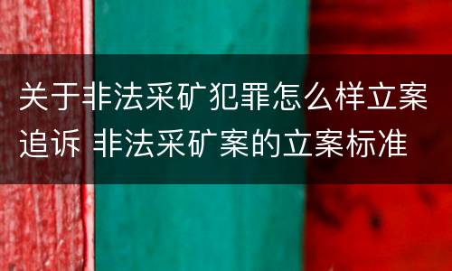 关于非法采矿犯罪怎么样立案追诉 非法采矿案的立案标准