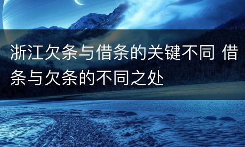 浙江欠条与借条的关键不同 借条与欠条的不同之处
