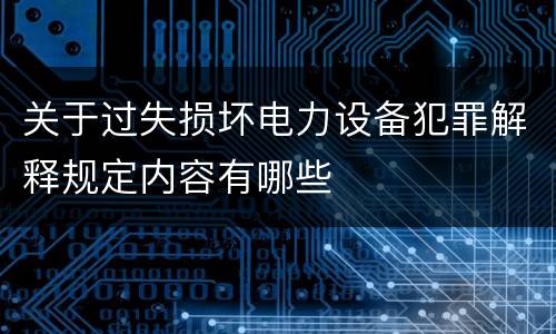 关于过失损坏电力设备犯罪解释规定内容有哪些