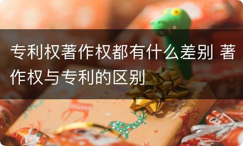 专利权著作权都有什么差别 著作权与专利的区别