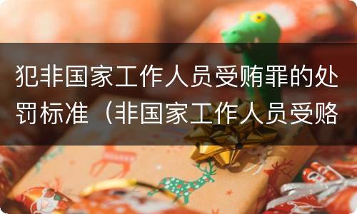 犯非国家工作人员受贿罪的处罚标准（非国家工作人员受赂罪案例）