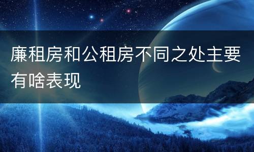 廉租房和公租房不同之处主要有啥表现