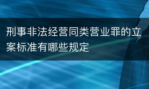 刑事非法经营同类营业罪的立案标准有哪些规定