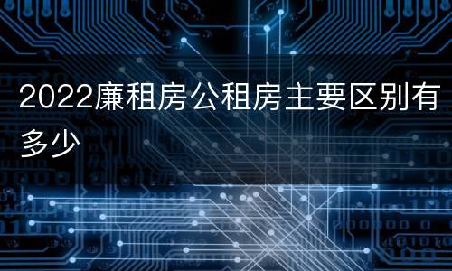 2022廉租房公租房主要区别有多少