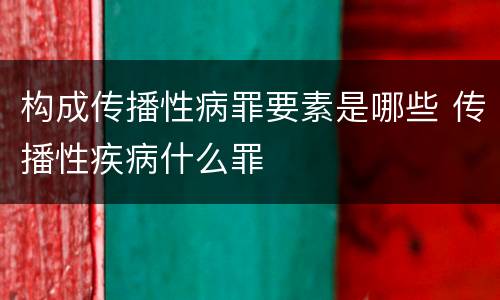 构成传播性病罪要素是哪些 传播性疾病什么罪